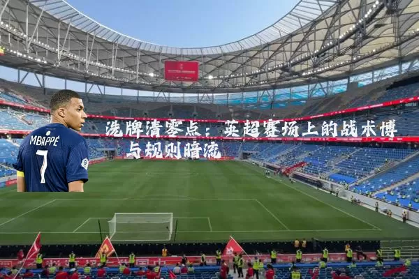 洗牌清零点：英超赛场上的战术博弈与规则暗流