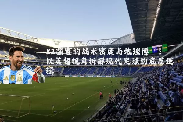 32强赛的战术密度与地理博弈:以英超视角拆解现代足球的底层逻辑