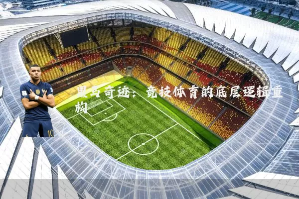 黑马奇迹：竞技体育的底层逻辑重构