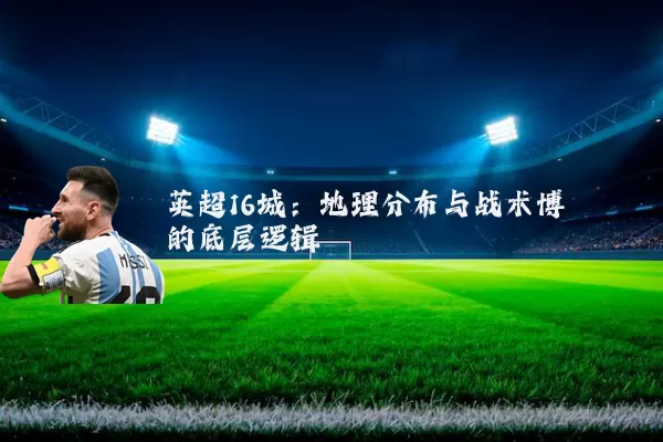 英超16城：地理分布与战术博弈的底层逻辑