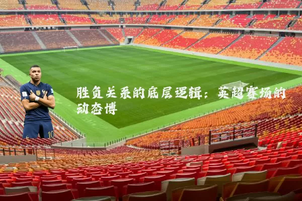 胜负关系的底层逻辑：英超赛场的动态博弈
