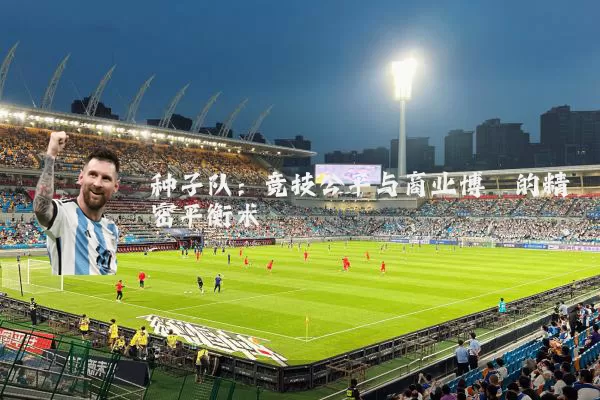种子队：竞技公平与商业博弈的精密平衡术