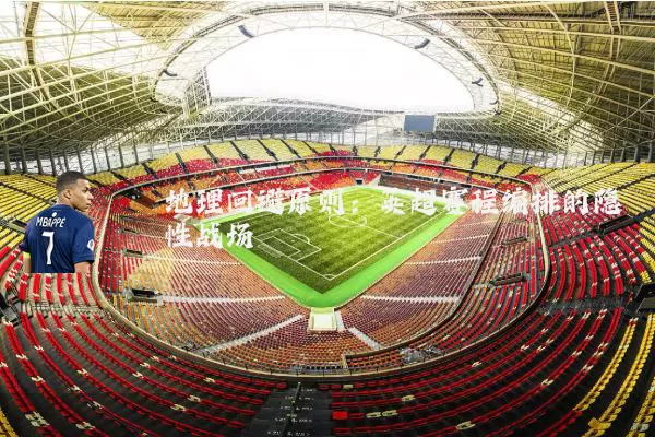 地理回避原则：英超赛程编排的隐性战场