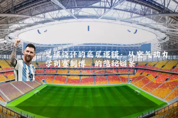 足球设计的底层逻辑：从空气动力学到赛制博弈的隐秘链条
