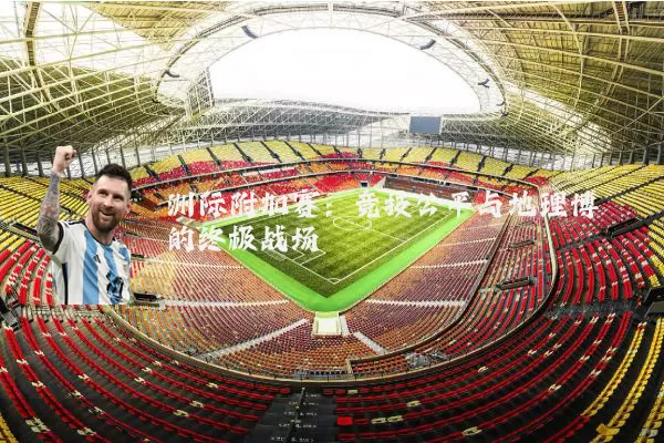 洲际附加赛：竞技公平与地理博弈的终极战场
