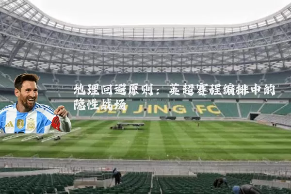 地理回避原则：英超赛程编排中的隐性战场