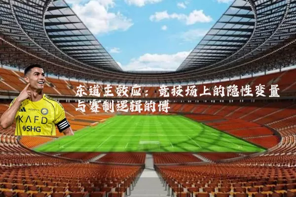 东道主效应：竞技场上的隐性变量与赛制逻辑的博弈
