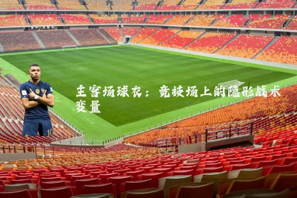 主客场球衣:竞技场上的隐形战术变量